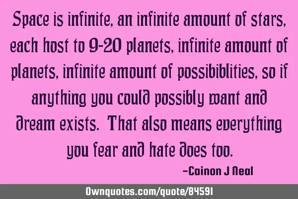 Space is infinite, an infinite amount of stars, each host to 9-20 planets, infinite amount of