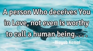 A person Who deceives You in Love, not even is worthy to call a human being....