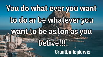 You do what ever you want to do ar be whatever you want to be as lon as you belive!!!