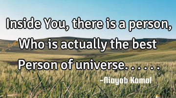 Inside You, there is a person, Who is actually the best Person of universe......