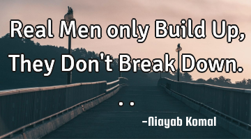Real Men only Build Up, They Don