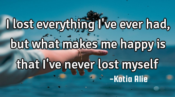 I lost everything I