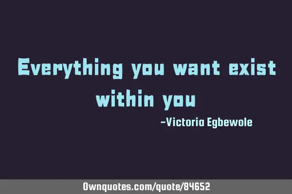 Everything you want exist within