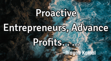 Proactive Entrepreneurs, Advance Profits....