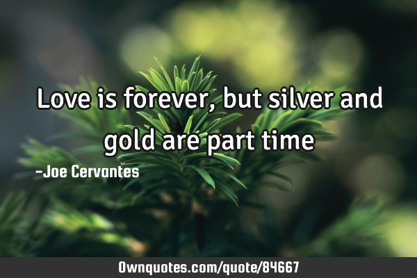 Love is forever, but silver and gold are part