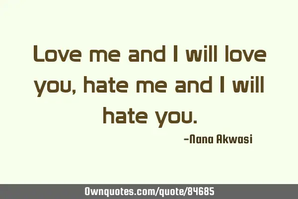 Love me and i will love you,hate me and i will hate