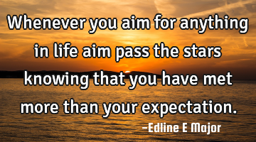 Whenever you aim for anything in life aim pass the stars knowing that you have met more than your