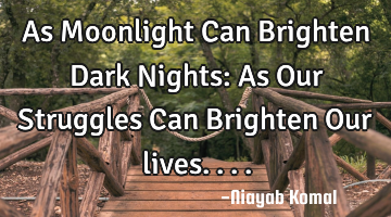 As Moonlight Can Brighten Dark Nights: As Our Struggles Can Brighten Our lives....