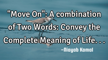 "Move On": A combination of Two Words: Convey the Complete Meaning of Life...