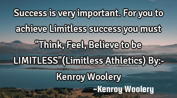 Success is very important. For you to achieve Limitless success you must "Think,Feel,Believe to be L