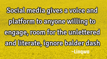 Social media gives a voice and platform to anyone willing to engage,room for the unlettered and