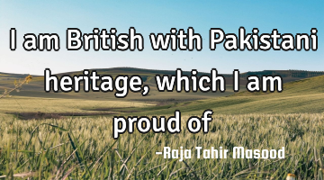 I am British with Pakistani heritage, which I am proud of