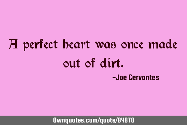 A perfect heart was once made out of