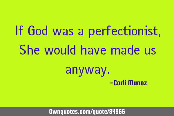If God was a perfectionist, She would have made us