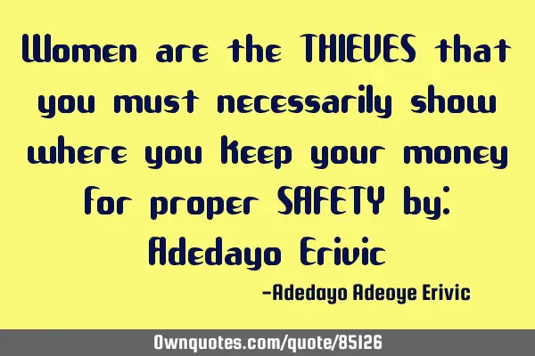 Women are the THIEVES that you must necessarily show where you keep your money for proper SAFETY by: