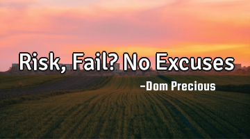 Risk, Fail? No Excuses