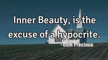 Inner Beauty, is the excuse of a hypocrite.