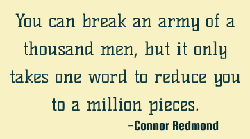 You can break an army of a thousand men, but it only takes one word to reduce you to a million