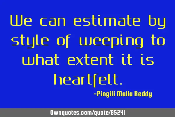 We can estimate by style of weeping to what extent it is