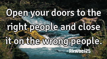 Open your doors to the right people and close it on the wrong people.