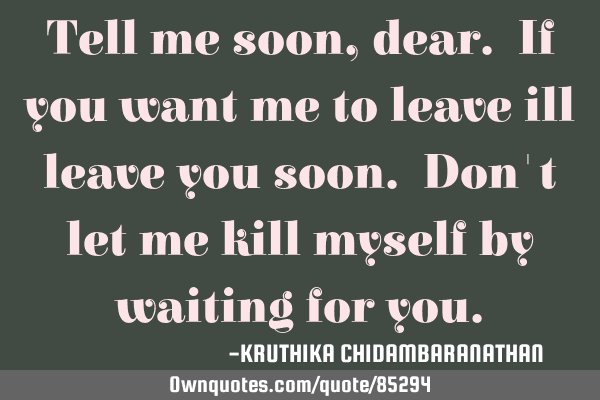 Tell Me Soon Dear If You Want Me To Leave Ill Leave You Soon D Ownquotes Com