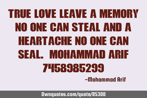 True love leave a memory no one can steal and a heartache no one can seal. Mohammad arif 7458985299