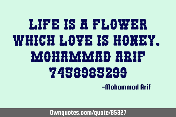 Life is a flower which love is honey. Mohammad ARIF 7458985299