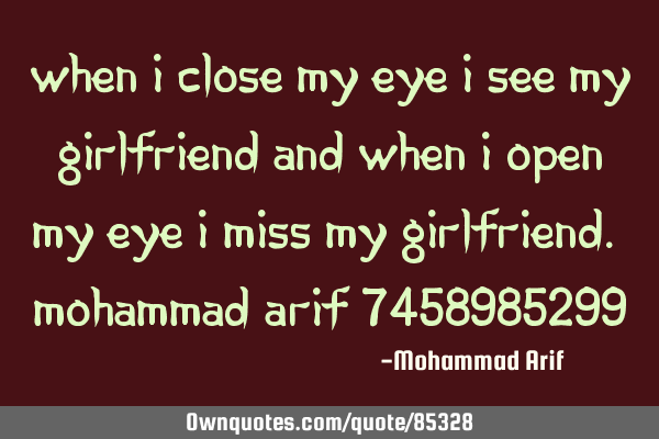 When I close my eye I see my girlfriend and when I open my eye I miss my girlfriend. Mohammad ARIF 7