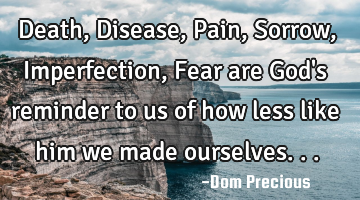 Death, Disease, Pain, Sorrow, Imperfection, Fear are God