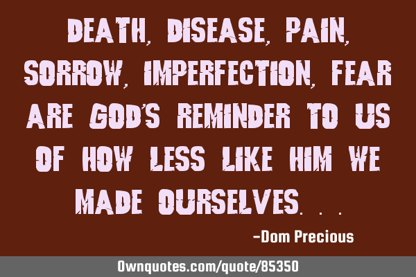 Death, Disease, Pain, Sorrow, Imperfection, Fear are God
