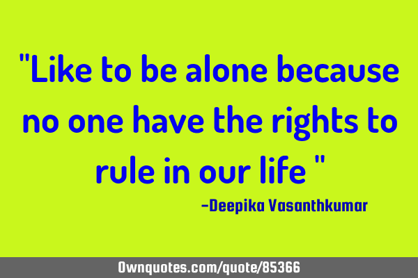 "Like to be alone because no one have the rights to rule in our life "