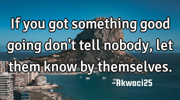 If you got something good going don