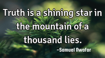 Truth is a shining star in the mountain of a thousand lies.
