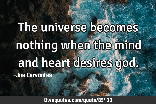 The universe becomes nothing when the mind and heart desires