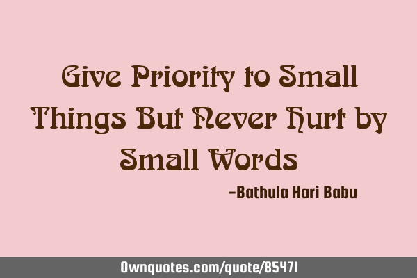 Give Priority to Small Things But Never Hurt by Small W