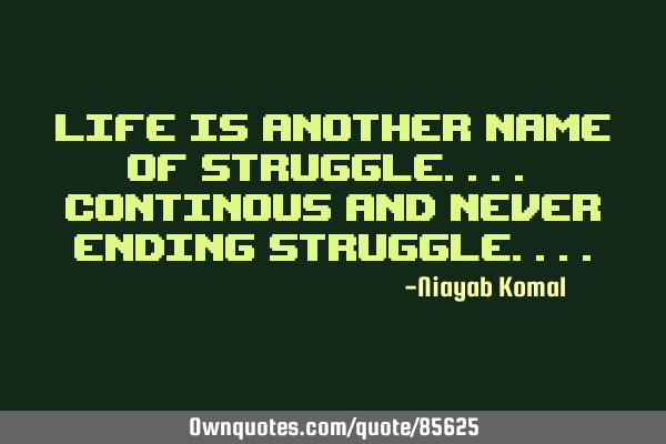 Life is another name of struggle.... Continous and never ending