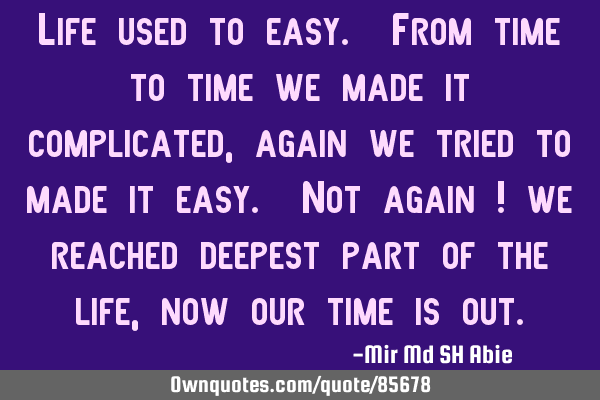 Life used to easy. From time to time we made it complicated,again we tried to made it easy. Not