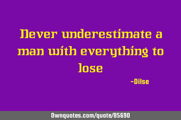 Never underestimate a man with everything to