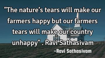 "The nature’s tears will make our farmers happy but our farmers tears will make our country