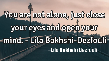 You are not alone, just close your eyes and open your mind. - Lila Bakhshi-Dezfouli