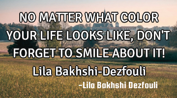 NO MATTER WHAT COLOR YOUR LIFE LOOKS LIKE, DON