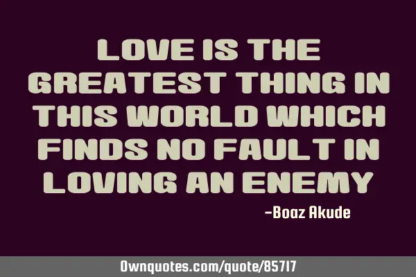 Love is the greatest thing in this world which finds no fault in loving an