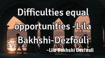 Difficulties equal opportunities -Lila Bakhshi-Dezfouli