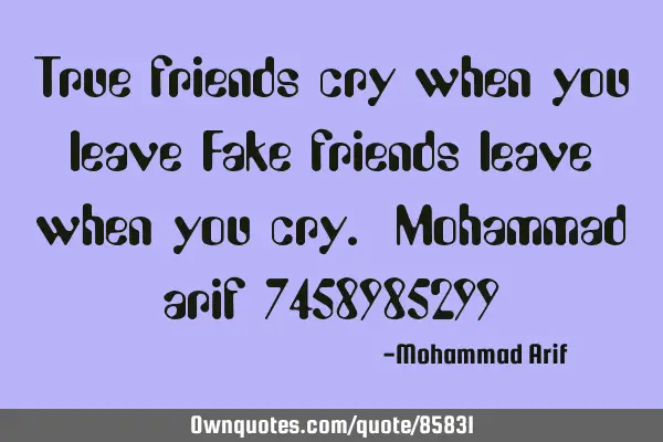 True friends cry when you leave Fake friends leave when you cry. Mohammad arif 7458985299