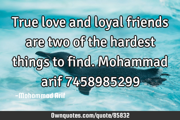 True love and loyal friends are two of the hardest things to find. Mohammad arif 7458985299