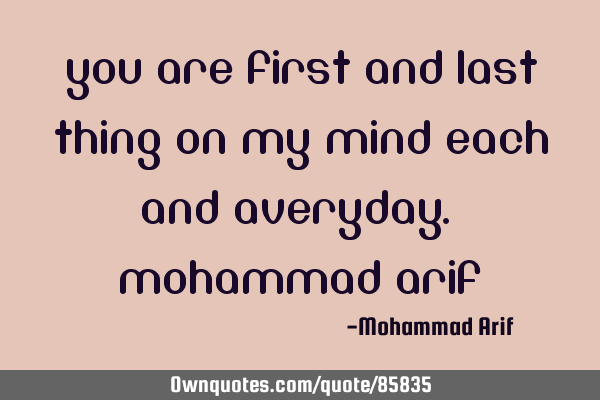 You are first and last thing on my mind each and averyday. Mohammad