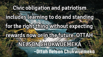 Civic obligation and patriotism includes learning to do and standing for the right thing without