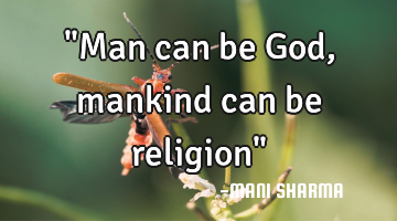 "Man can be God, mankind can be religion"
