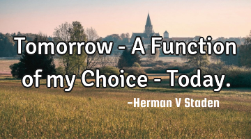 Tomorrow - A Function of my Choice - Today.