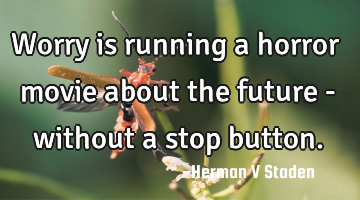 Worry is running a horror movie about the future - without a stop button.